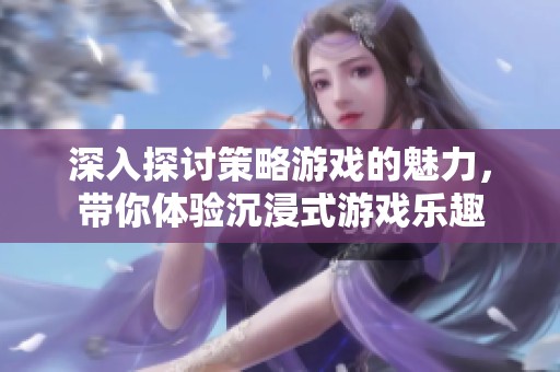 深入探討策略游戲的魅力，帶你體驗沉浸式游戲樂趣
