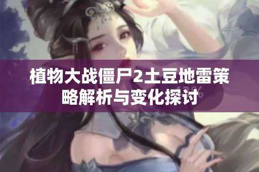 植物大戰(zhàn)僵尸2土豆地雷策略解析與變化探討