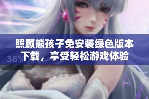 照顧熊孩子免安裝綠色版本下載，享受輕松游戲體驗(yàn)