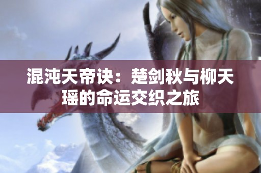 混沌天帝訣：楚劍秋與柳天瑤的命運交織之旅