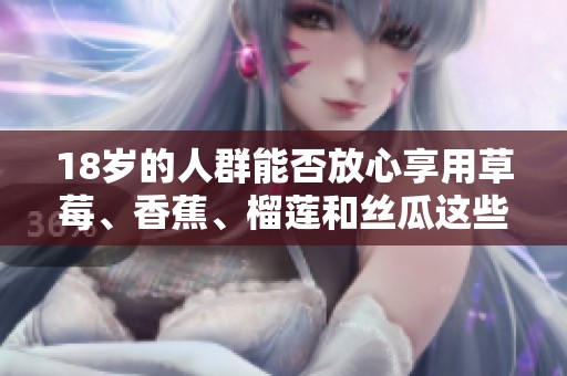 18歲的人群能否放心享用草莓、香蕉、榴蓮和絲瓜這些食物