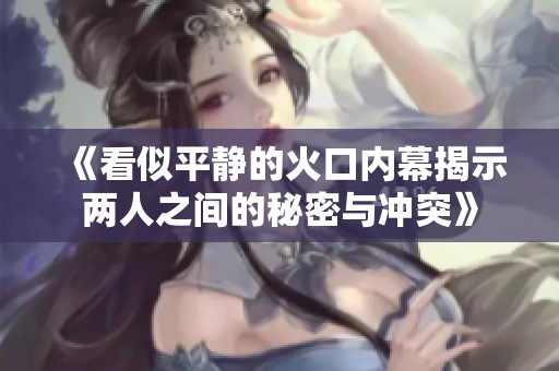 《看似平靜的火口內(nèi)幕揭示兩人之間的秘密與沖突》