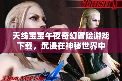 天線寶寶午夜奇幻冒險游戲下載，沉浸在神秘世界中