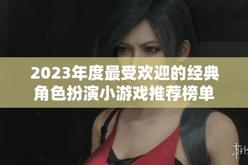 2023年度最受歡迎的經(jīng)典角色扮演小游戲推薦榜單