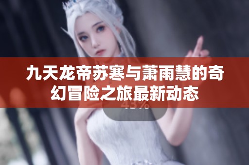 九天龍帝蘇寒與蕭雨慧的奇幻冒險(xiǎn)之旅最新動(dòng)態(tài)