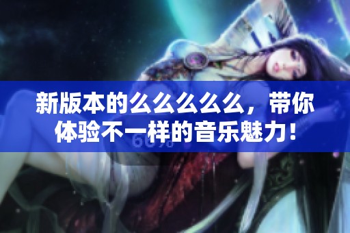 新版本的么么么么么，帶你體驗(yàn)不一樣的音樂魅力！