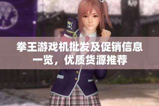 拳王游戲機(jī)批發(fā)及促銷信息一覽，優(yōu)質(zhì)貨源推薦