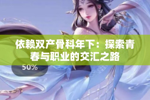 依賴雙產(chǎn)骨科年下：探索青春與職業(yè)的交匯之路