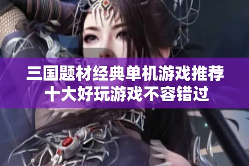 三國題材經(jīng)典單機(jī)游戲推薦 十大好玩游戲不容錯過