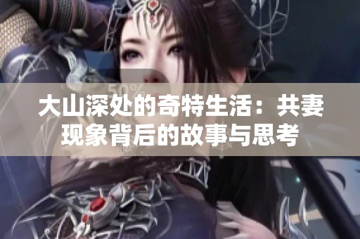 大山深處的奇特生活：共妻現(xiàn)象背后的故事與思考