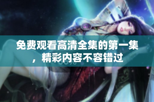 免費觀看高清全集的第一集，精彩內容不容錯過