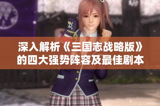 深入解析《三國志戰(zhàn)略版》的四大強勢陣容及最佳劇本搭配策略