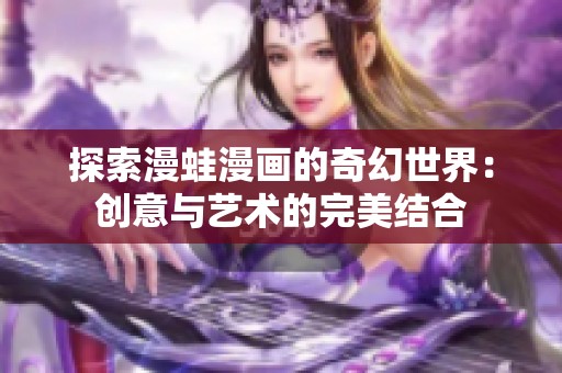 探索漫蛙漫畫的奇幻世界：創(chuàng)意與藝術(shù)的完美結(jié)合