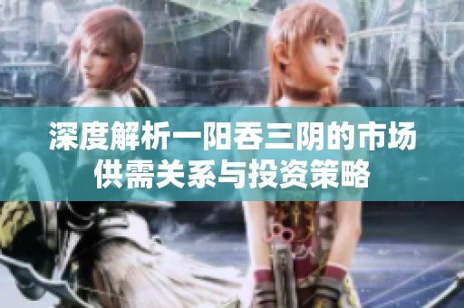 深度解析一陽吞三陰的市場供需關系與投資策略