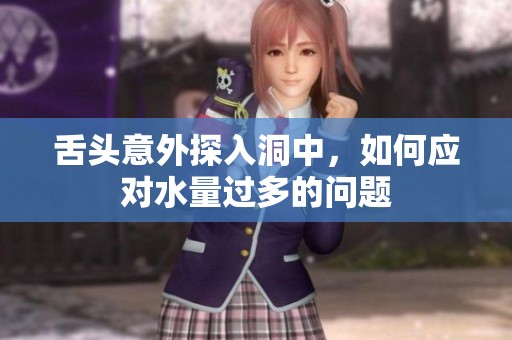 舌頭意外探入洞中，如何應(yīng)對(duì)水量過多的問題