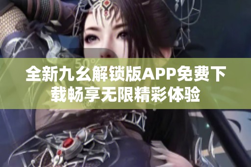 全新九幺解鎖版APP免費下載暢享無限精彩體驗