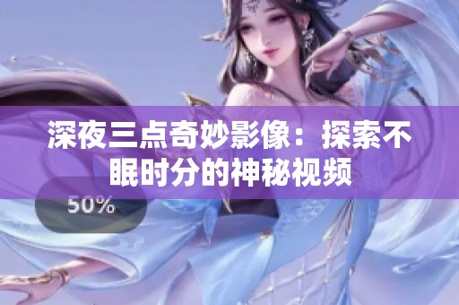 深夜三點(diǎn)奇妙影像：探索不眠時(shí)分的神秘視頻