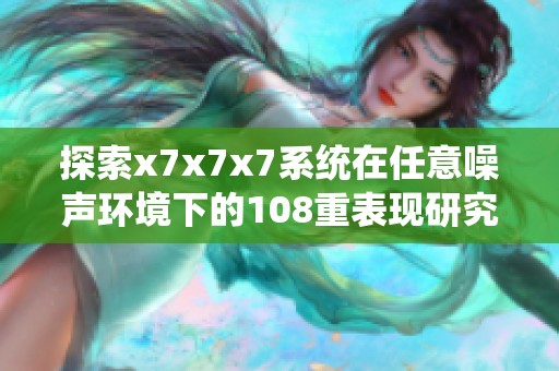 探索x7x7x7系統(tǒng)在任意噪聲環(huán)境下的108重表現(xiàn)研究