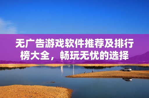 無廣告游戲軟件推薦及排行榜大全，暢玩無憂的選擇