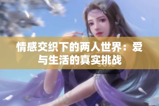 情感交織下的兩人世界：愛與生活的真實(shí)挑戰(zhàn)