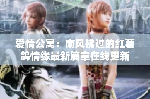 愛情公寓：南風(fēng)拂過的紅薯鴿情緣最新篇章在線更新