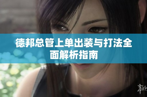德邦總管上單出裝與打法全面解析指南