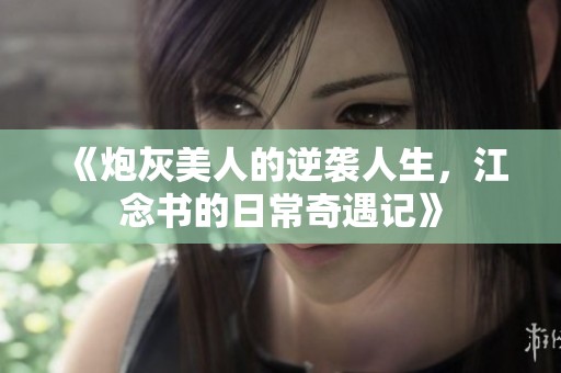 《炮灰美人的逆襲人生，江念書的日常奇遇記》
