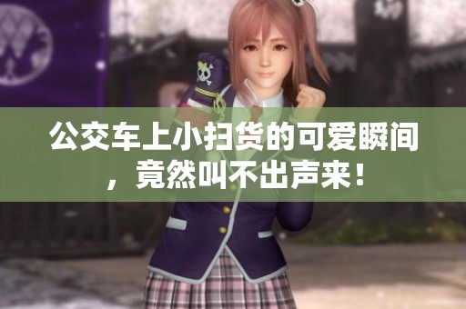 公交車上小掃貨的可愛瞬間<div   id=
