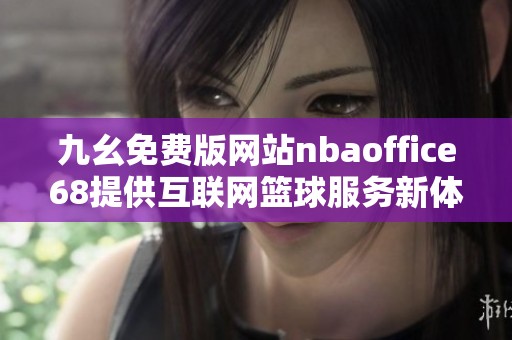 九幺免費版網(wǎng)站nbaoffice68提供互聯(lián)網(wǎng)籃球服務新體驗