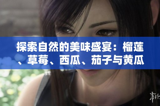 探索自然的美味盛宴：榴蓮、草莓<div   id=