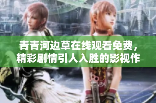 青青河邊草在線觀看免費，精彩劇情引人入勝的影視作品推薦