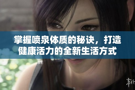 掌握噴泉體質(zhì)的秘訣，打造健康活力的全新生活方式