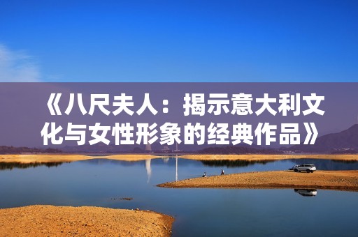 《八尺夫人：揭示意大利文化與女性形象的經(jīng)典作品》