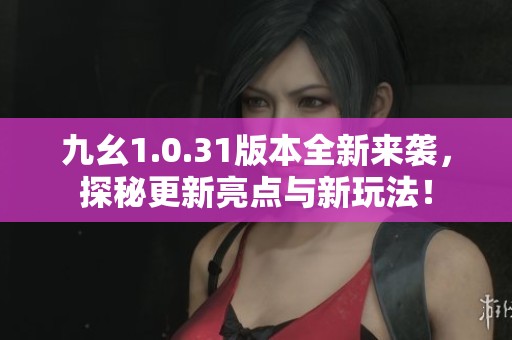 九幺1.0.31版本全新來襲，探秘更新亮點(diǎn)與新玩法！