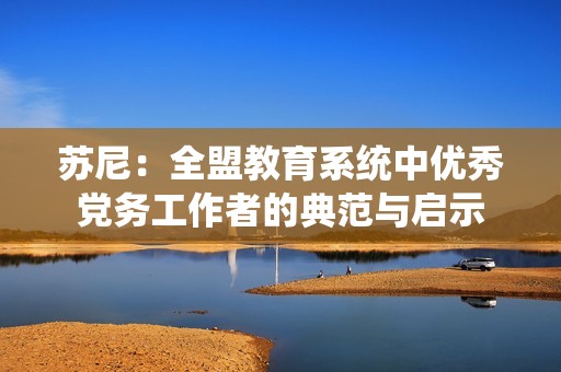 蘇尼：全盟教育系統(tǒng)中優(yōu)秀黨務(wù)工作者的典范與啟示