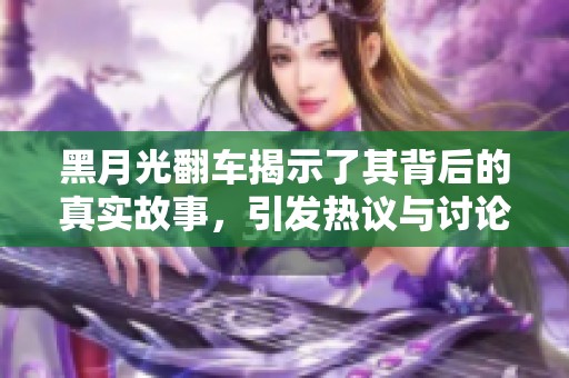 黑月光翻車揭示了其背后的真實(shí)故事<div   id=