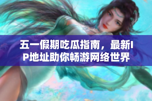 五一假期吃瓜指南，最新IP地址助你暢游網(wǎng)絡(luò)世界