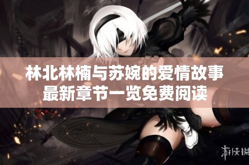 林北林楠與蘇婉的愛情故事最新章節(jié)一覽免費(fèi)閱讀