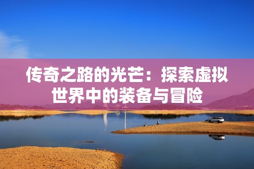 傳奇之路的光芒：探索虛擬世界中的裝備與冒險