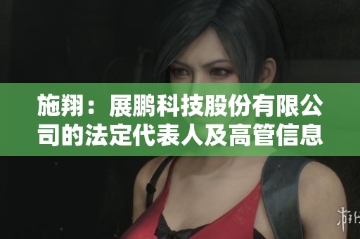 施翔：展鵬科技股份有限公司的法定代表人及高管信息詳解