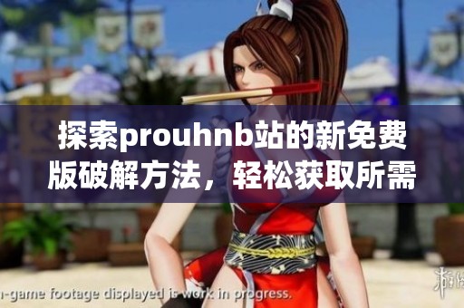 探索prouhnb站的新免費(fèi)版破解方法<div   id=