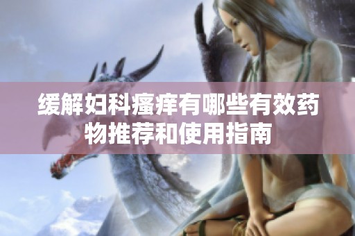緩解婦科瘙癢有哪些有效藥物推薦和使用指南