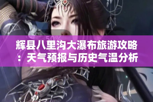 輝縣八里溝大瀑布旅游攻略：天氣預(yù)報與歷史氣溫分析