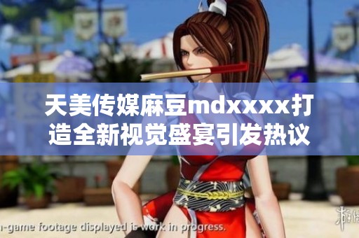 天美傳媒麻豆mdxxxx打造全新視覺盛宴引發(fā)熱議