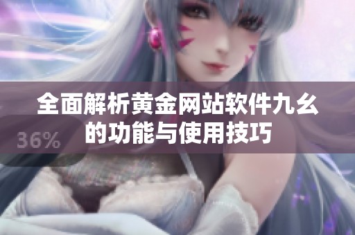 全面解析黃金網(wǎng)站軟件九幺的功能與使用技巧