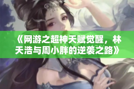 《網(wǎng)游之超神天賦覺醒，林天浩與周小胖的逆襲之路》