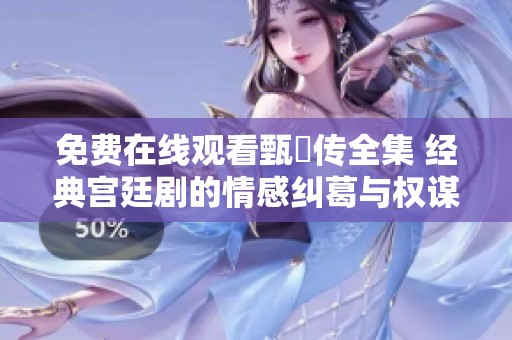 免費在線觀看甄嬛傳全集 經(jīng)典宮廷劇的情感糾葛與權(quán)謀較量