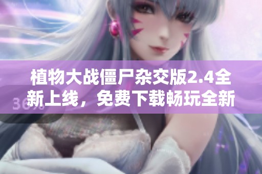植物大戰(zhàn)僵尸雜交版2.4全新上線，免費(fèi)下載暢玩全新植物組合