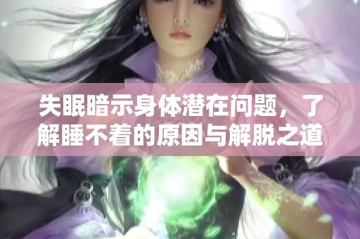 失眠暗示身體潛在問題，了解睡不著的原因與解脫之道