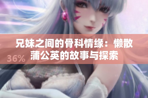兄妹之間的骨科情緣：懶散蒲公英的故事與探索